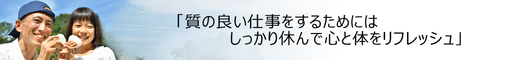 「質の良い仕事をするためにはしっかり休んで心と体をリフレッシュ」